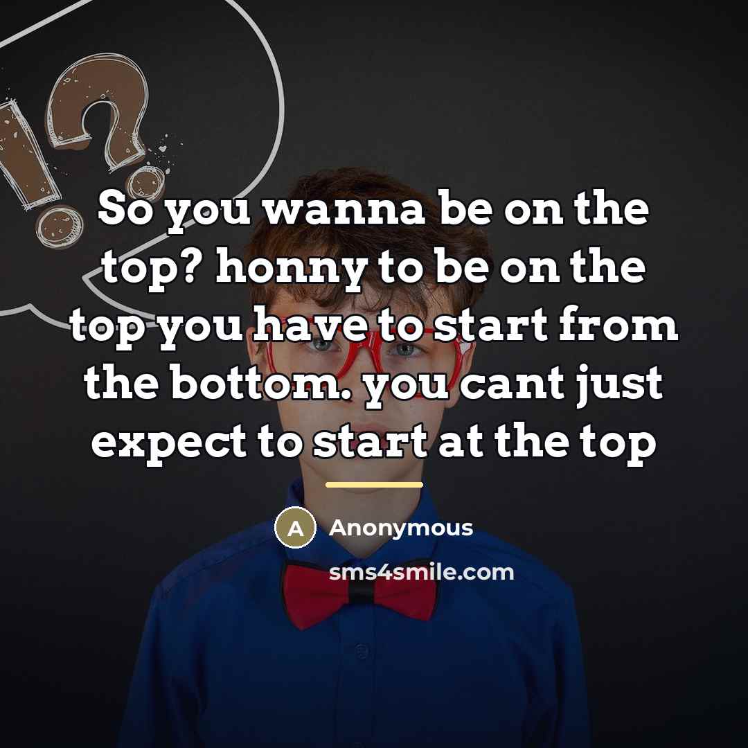 “So you wanna be on the top? honny to be…” quote by Anonymous