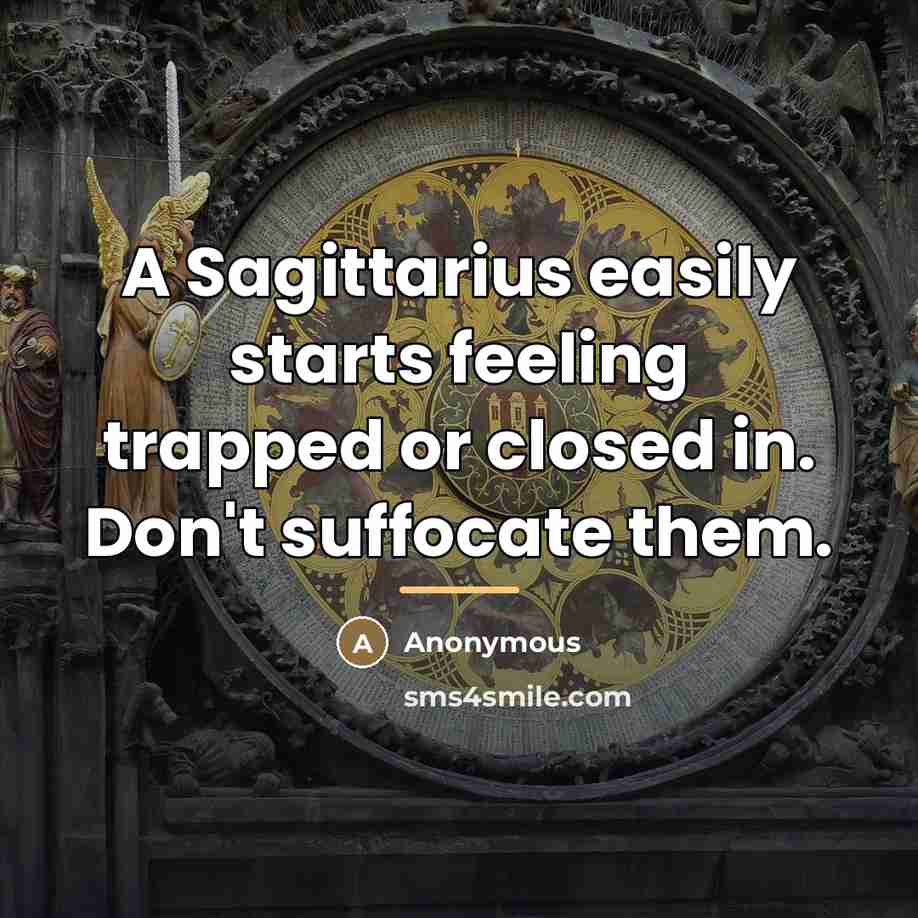 “A Sagittarius easily starts feeling trapped or closed in. Don't…” quote by Anonymous
