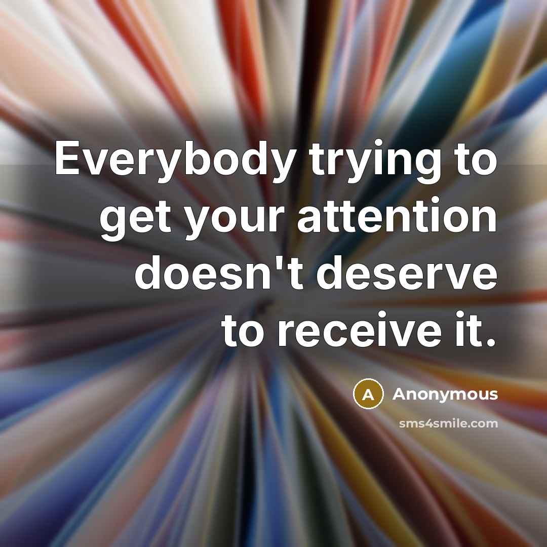 “Everybody trying to get your attention doesn't deserve to receive…” quote by Anonymous