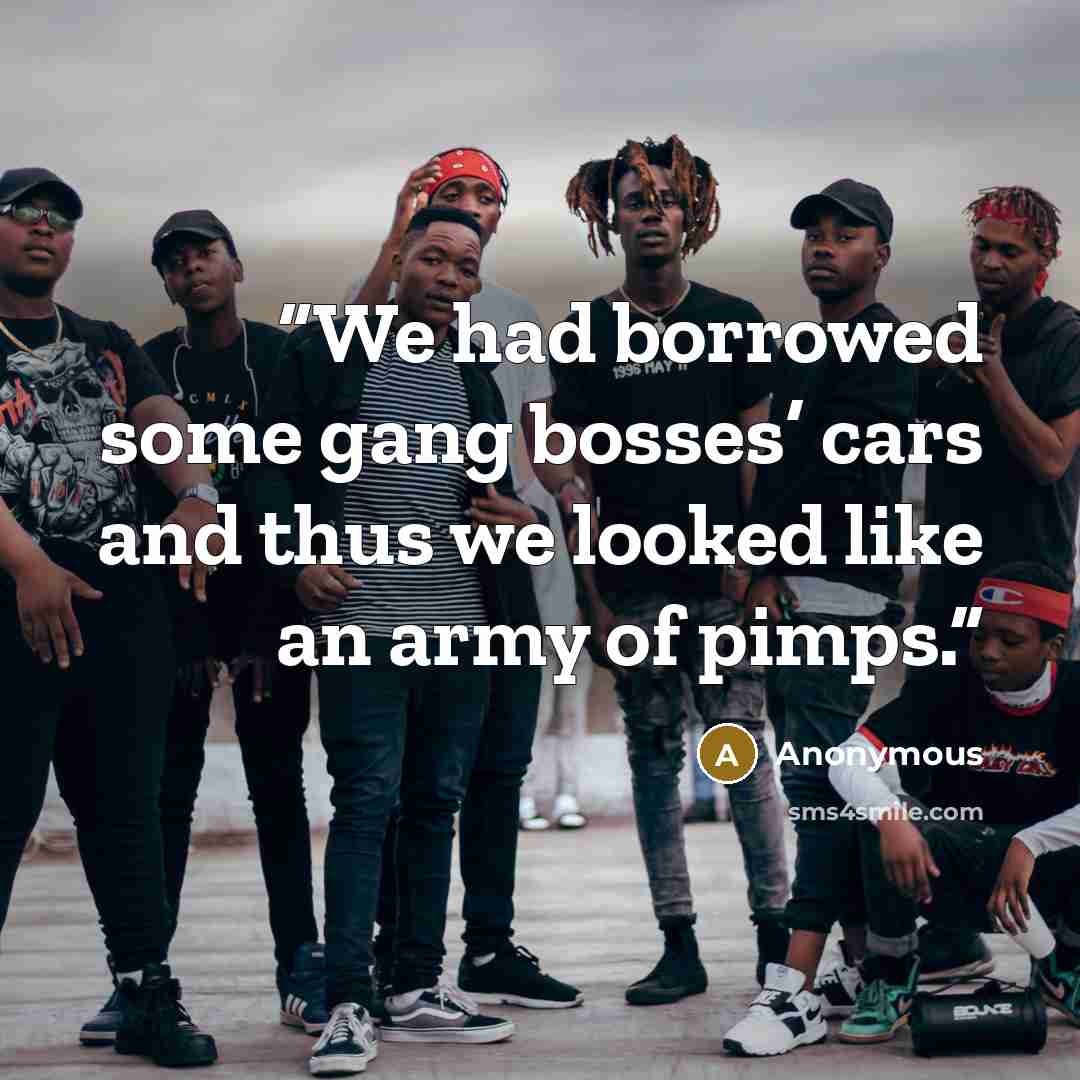 “We had borrowed some gang bosses’ cars and thus we looked like an army of pimps.” quote by Anonymous