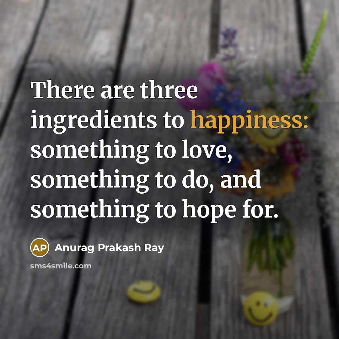 “There are three ingredients to happiness: something to love, something…” quote by Anurag Prakash Ray