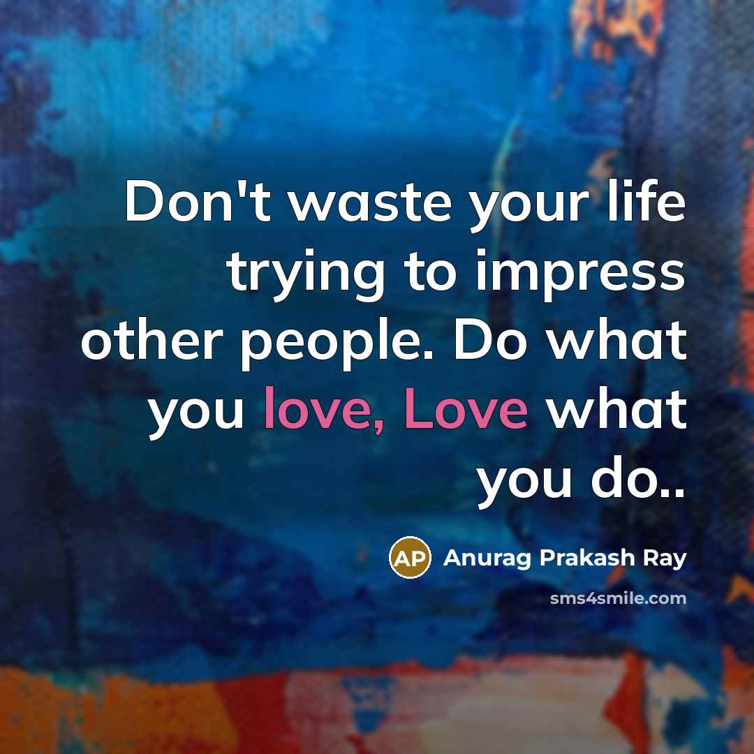 “Don't waste your life trying to impress other people. Do…” quote by Anurag Prakash Ray