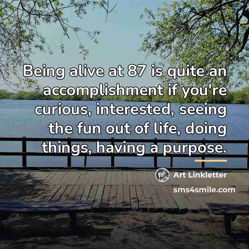 “Being alive at 87 is quite an accomplishment if you're…” quote by Art Linkletter