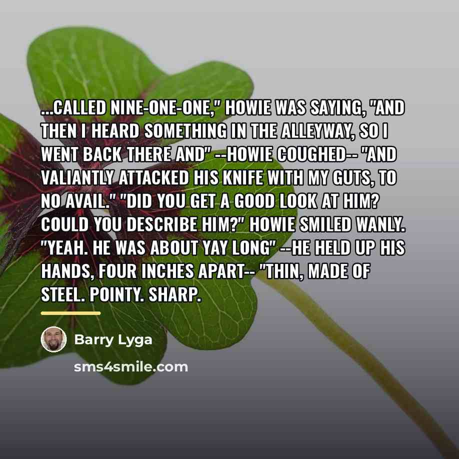 “...called nine-one-one," Howie was saying, "and then I heard something…” quote by Barry Lyga