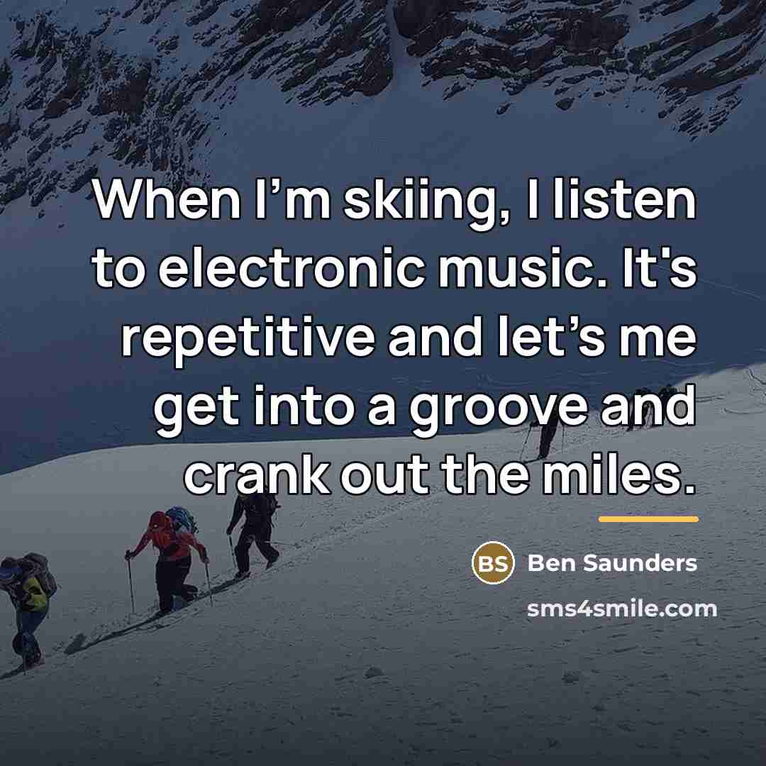 “When I'm skiing, I listen to electronic music. It's repetitive…” quote by Ben Saunders