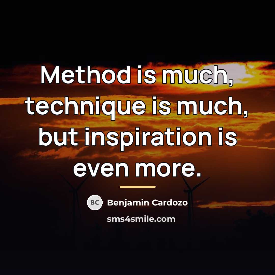 “Method is much, technique is much, but inspiration is even…” quote by Benjamin Cardozo