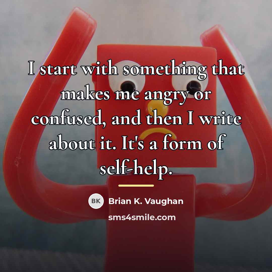 “I start with something that makes me angry or confused,…” quote by Brian K. Vaughan
