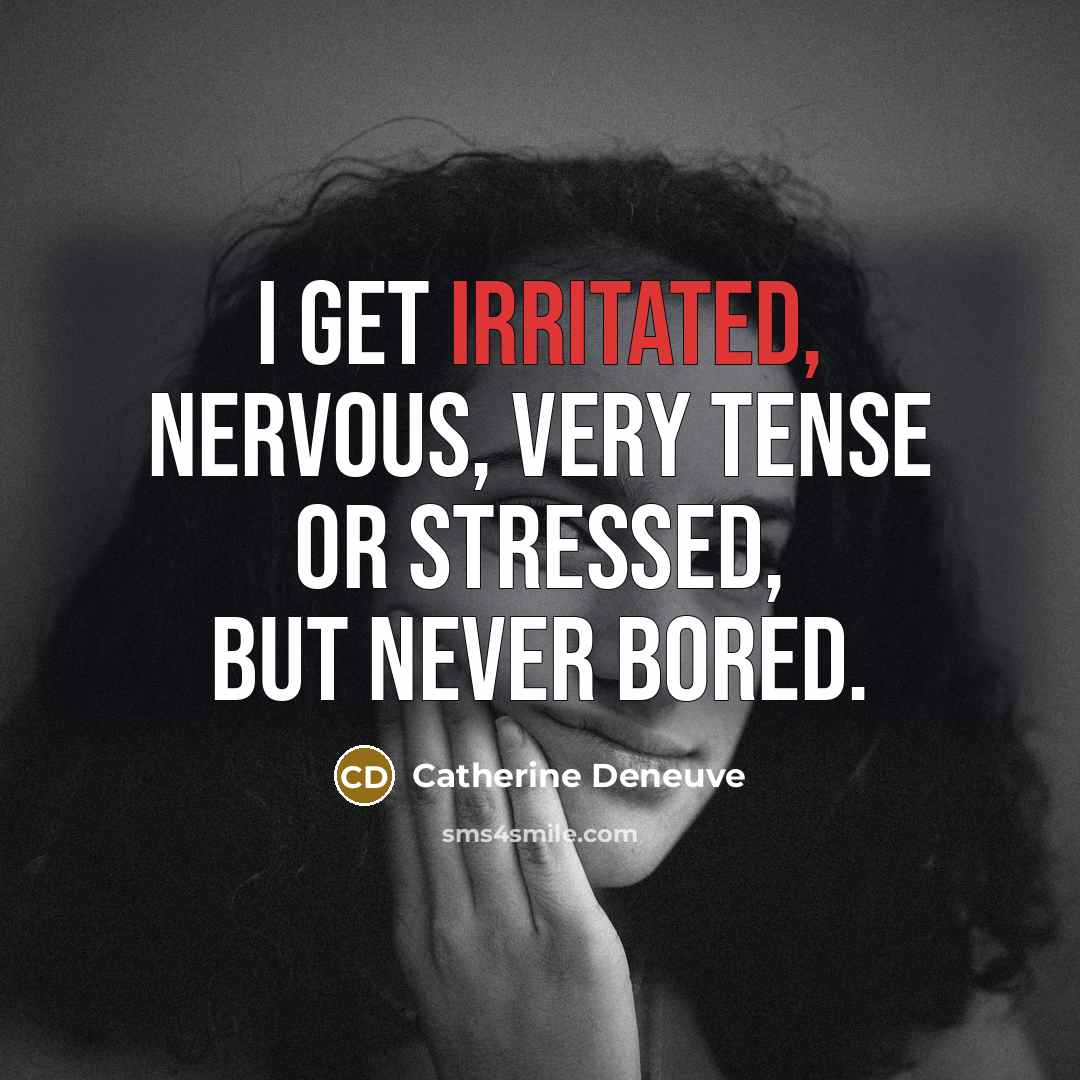 “I get irritated, nervous, very tense or stressed, but never…” quote by Catherine Deneuve