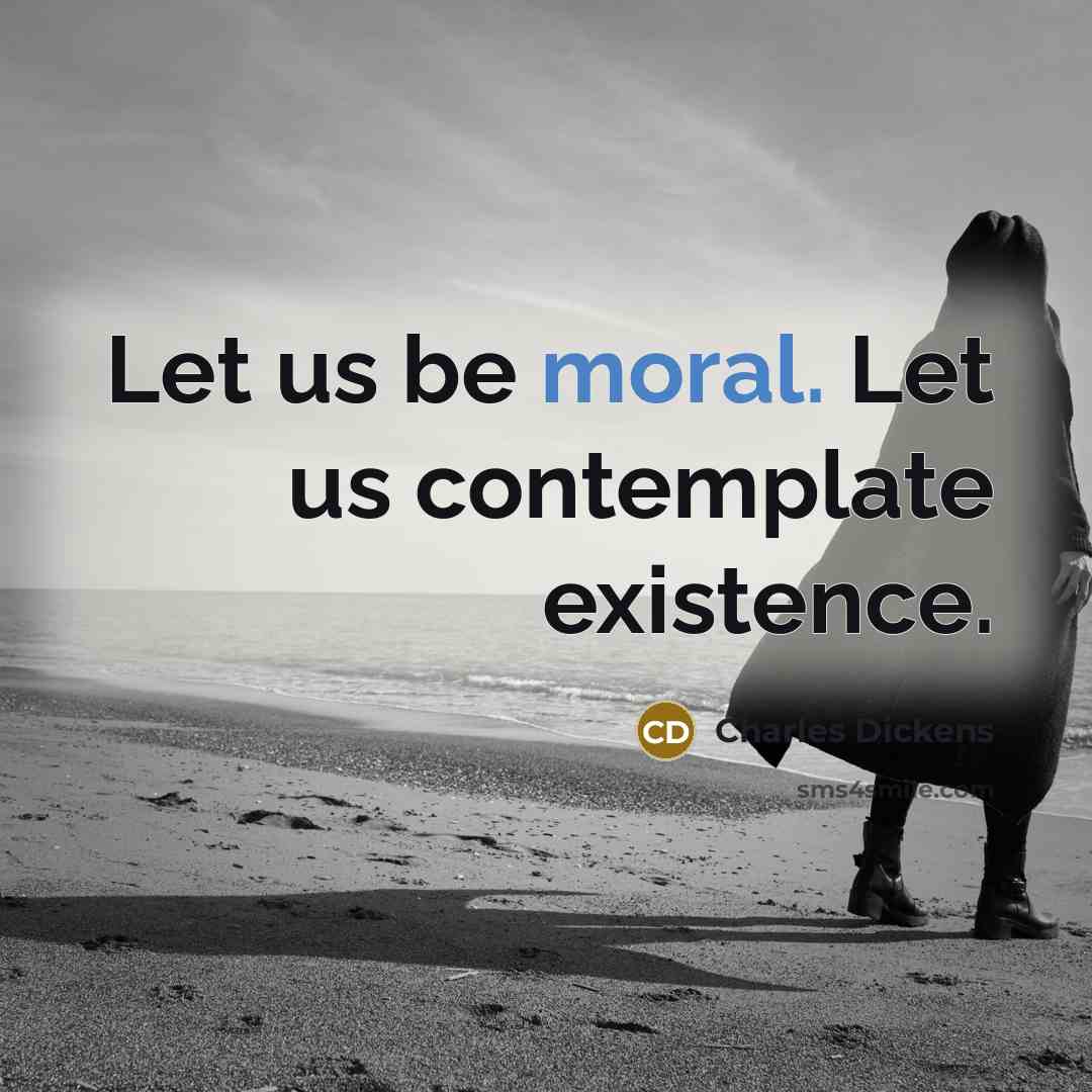 “Let us be moral. Let us contemplate existence.…” quote by Charles Dickens