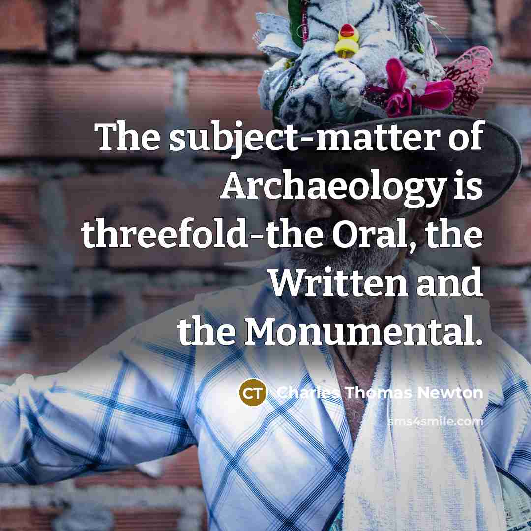 “The subject-matter of Archaeology is threefold-the Oral, the Written and…” quote by Charles Thomas Newton