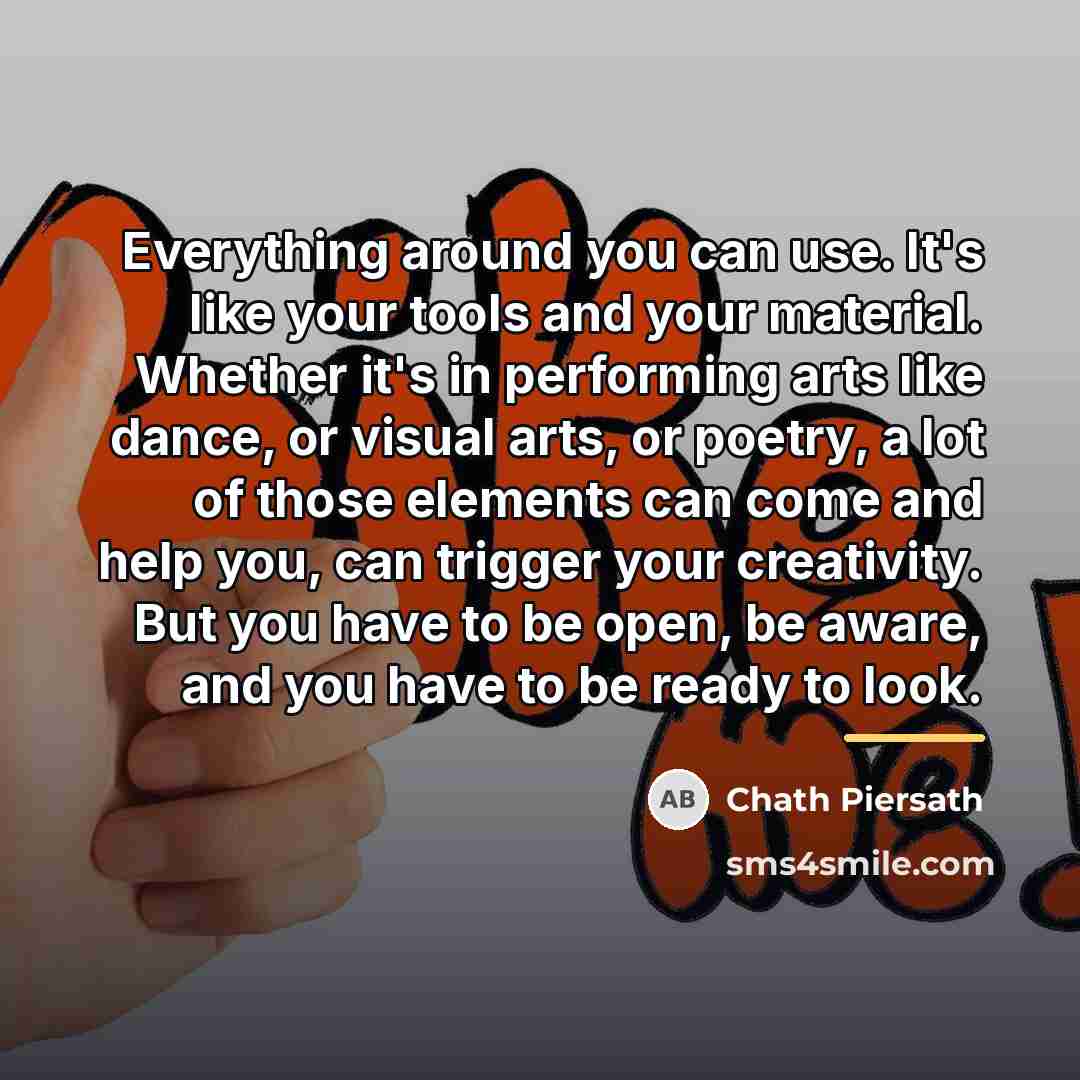 “Everything around you can use. It's like your tools and…” quote by Chath Piersath