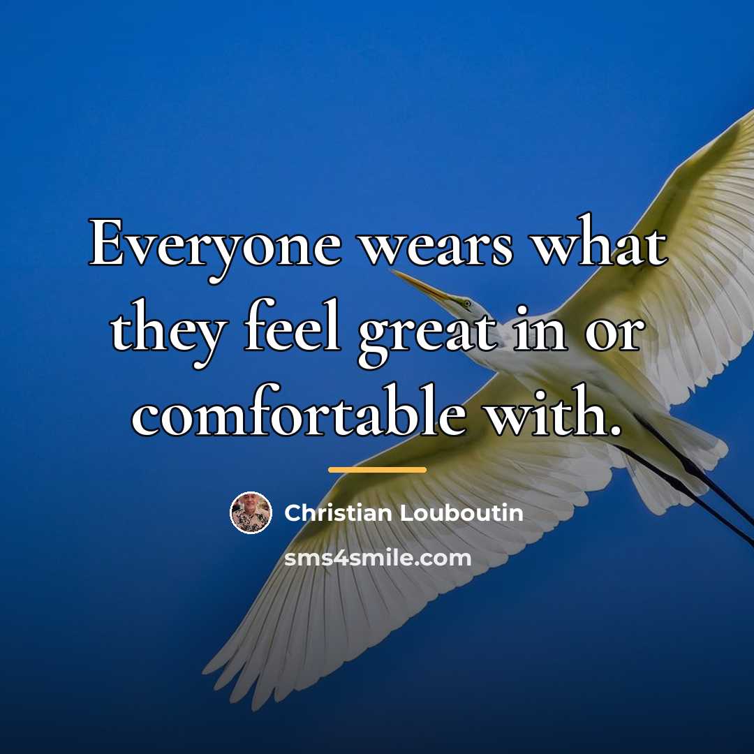 “Everyone wears what they feel great in or comfortable with.…” quote by Christian Louboutin