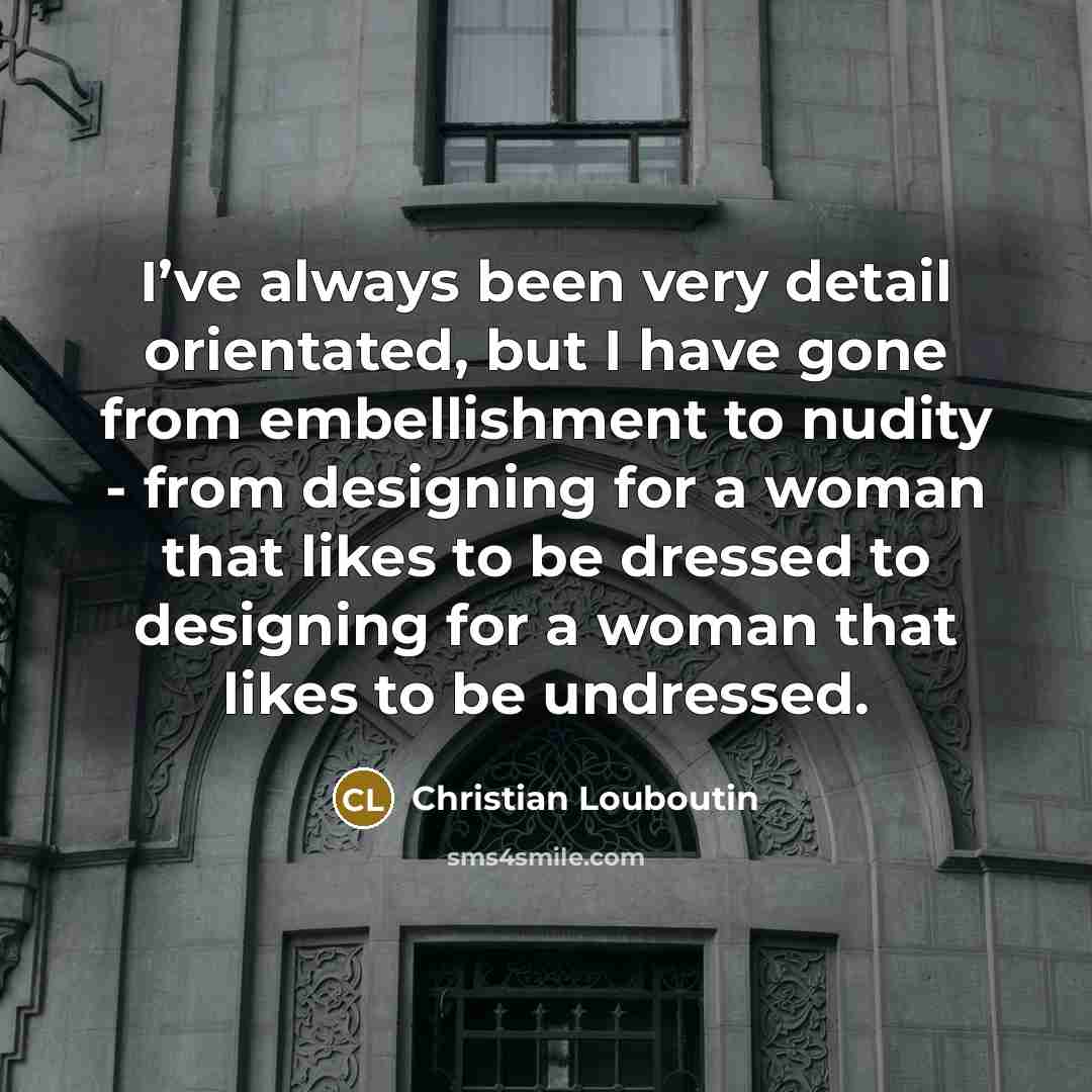 “I’ve always been very detail orientated, but I have gone…” quote by Christian Louboutin