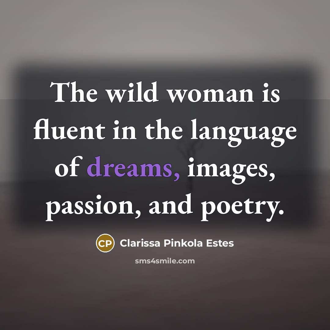 “The wild woman is fluent in the language of dreams,…” quote by Clarissa Pinkola Estes