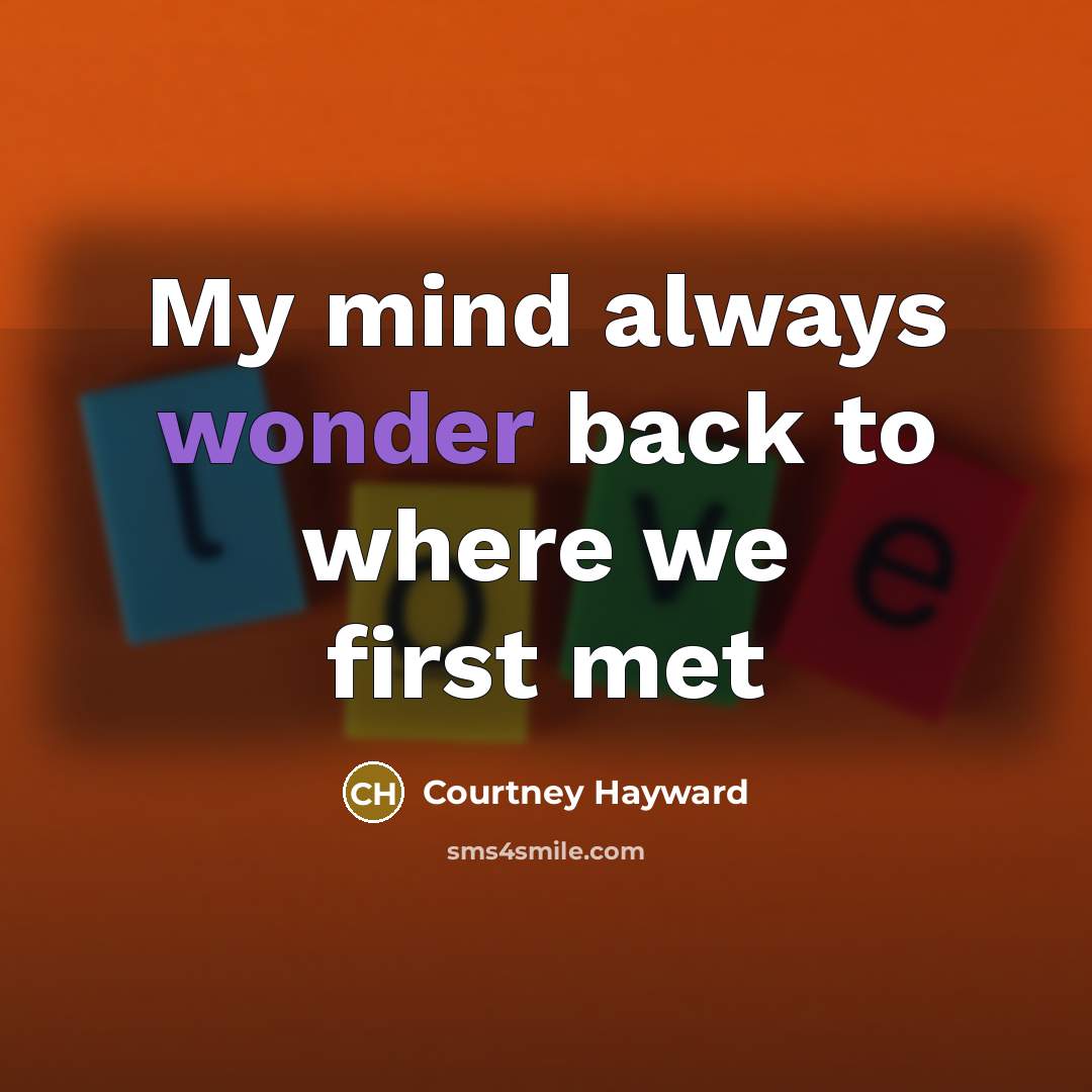 “My mind always wonder back to where we first met…” quote by Courtney Hayward