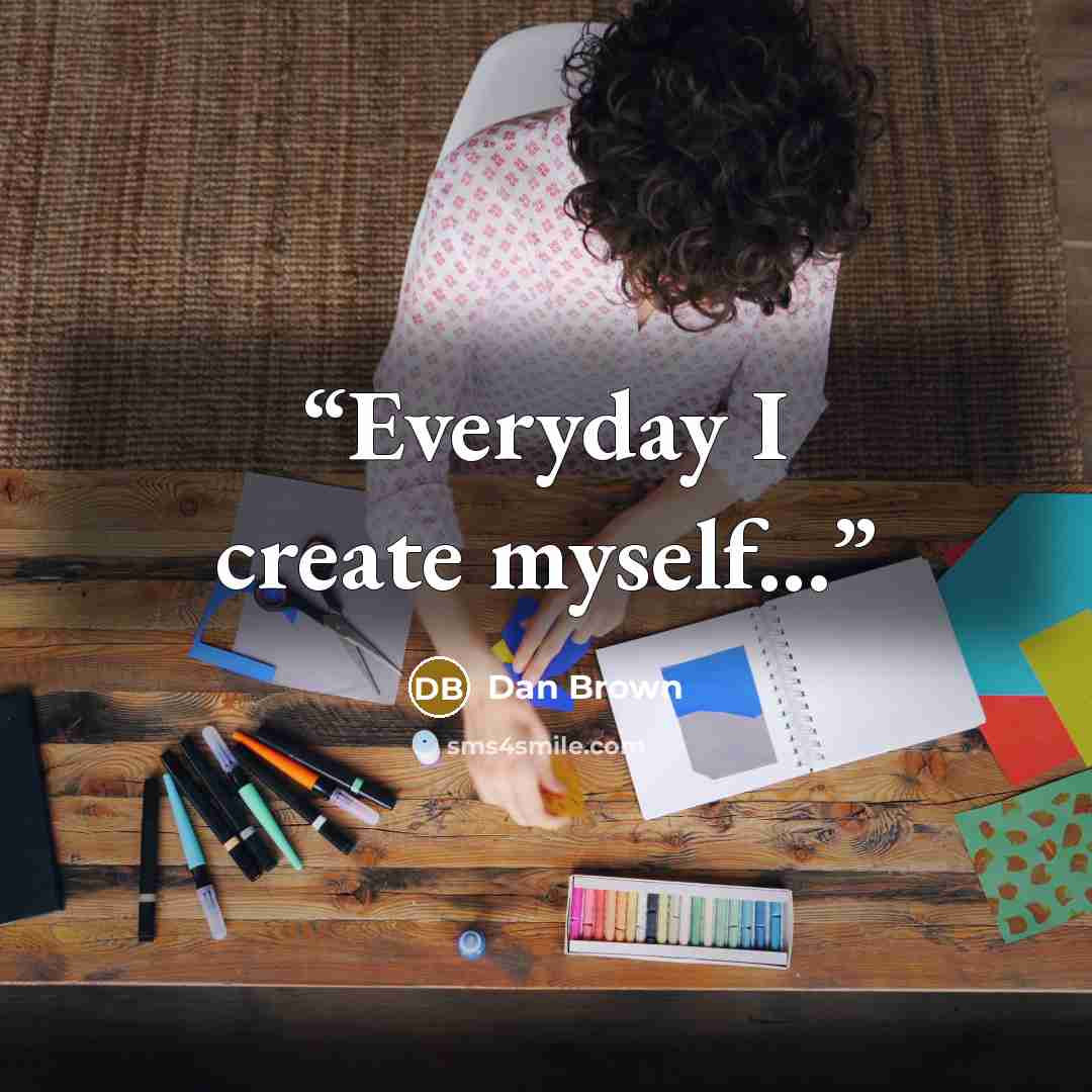 “Everyday I create myself...” quote by Dan Brown