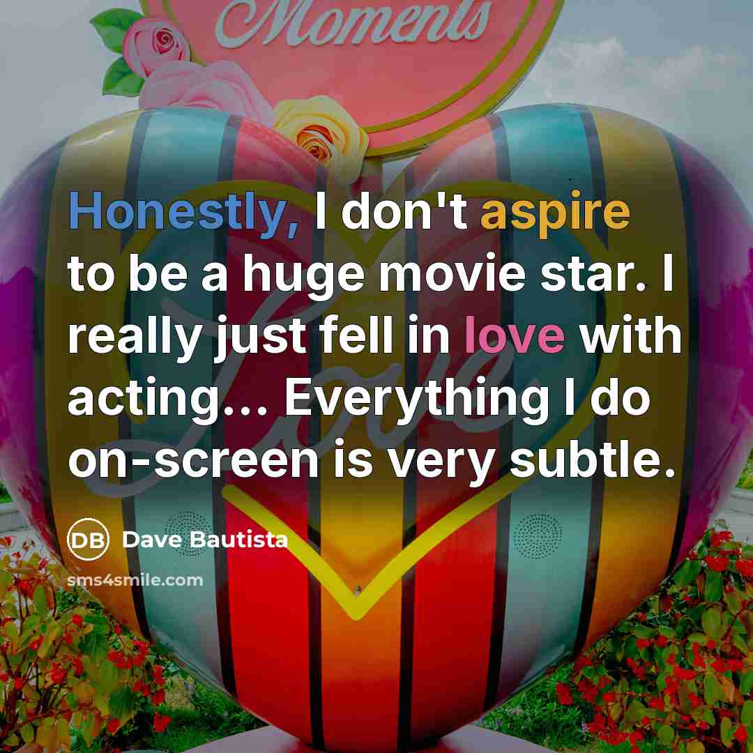 “Honestly, I don't aspire to be a huge movie star.…” quote by Dave Bautista