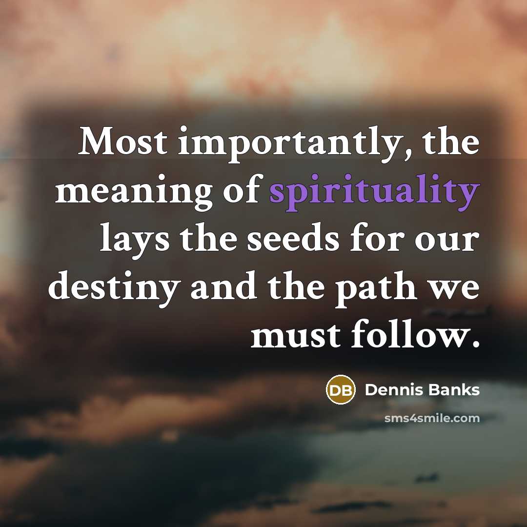 “Most importantly, the meaning of spirituality lays the seeds for…” quote by Dennis Banks