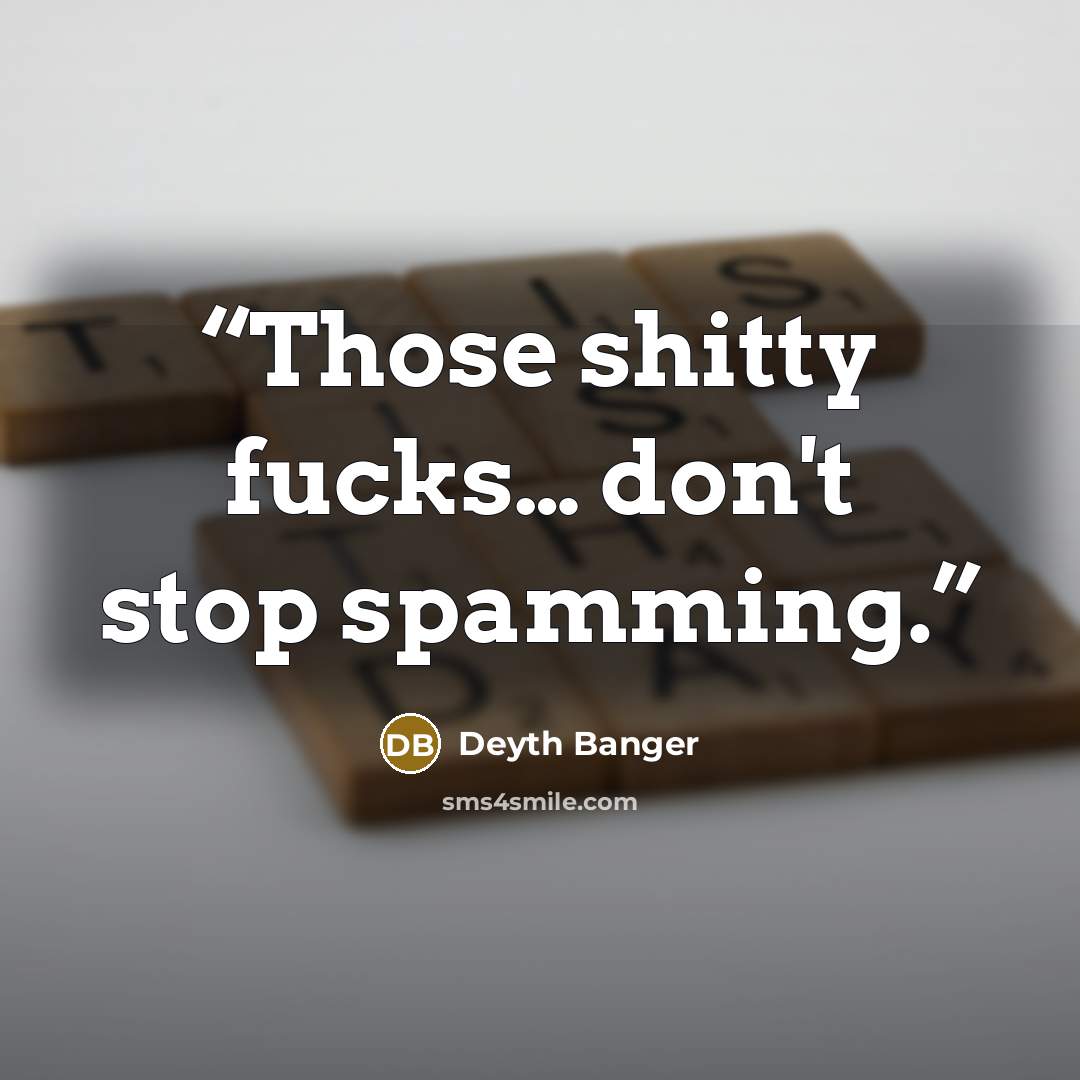 “Those shitty fucks… don't stop spamming.” quote by Deyth Banger