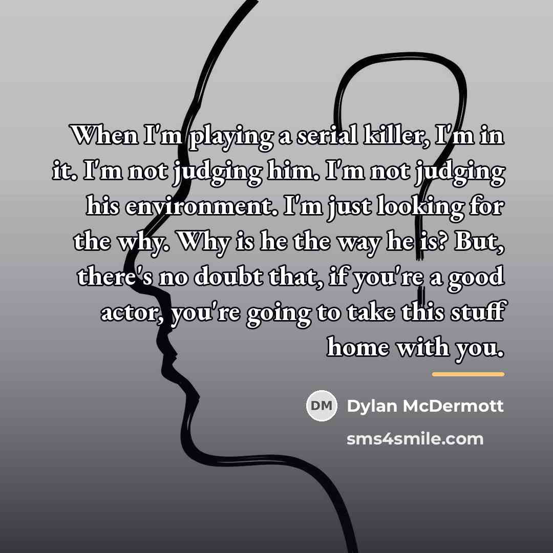 “When I'm playing a serial killer, I'm in it. I'm…” quote by Dylan McDermott
