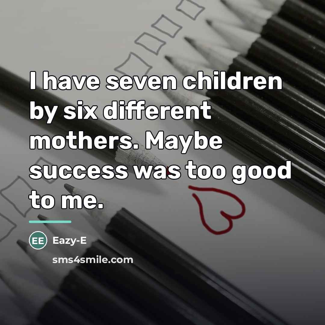 “I have seven children by six different mothers. Maybe success…” quote by Eazy-E