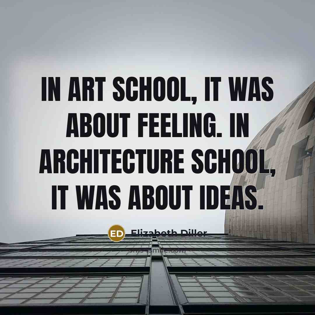 “In art school, it was about feeling. In architecture school,…” quote by Elizabeth Diller