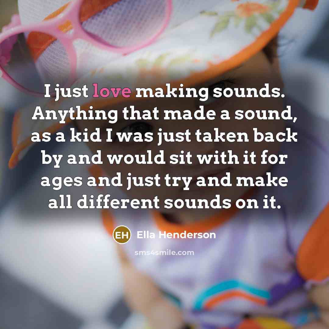 “I just love making sounds. Anything that made a sound,…” quote by Ella Henderson