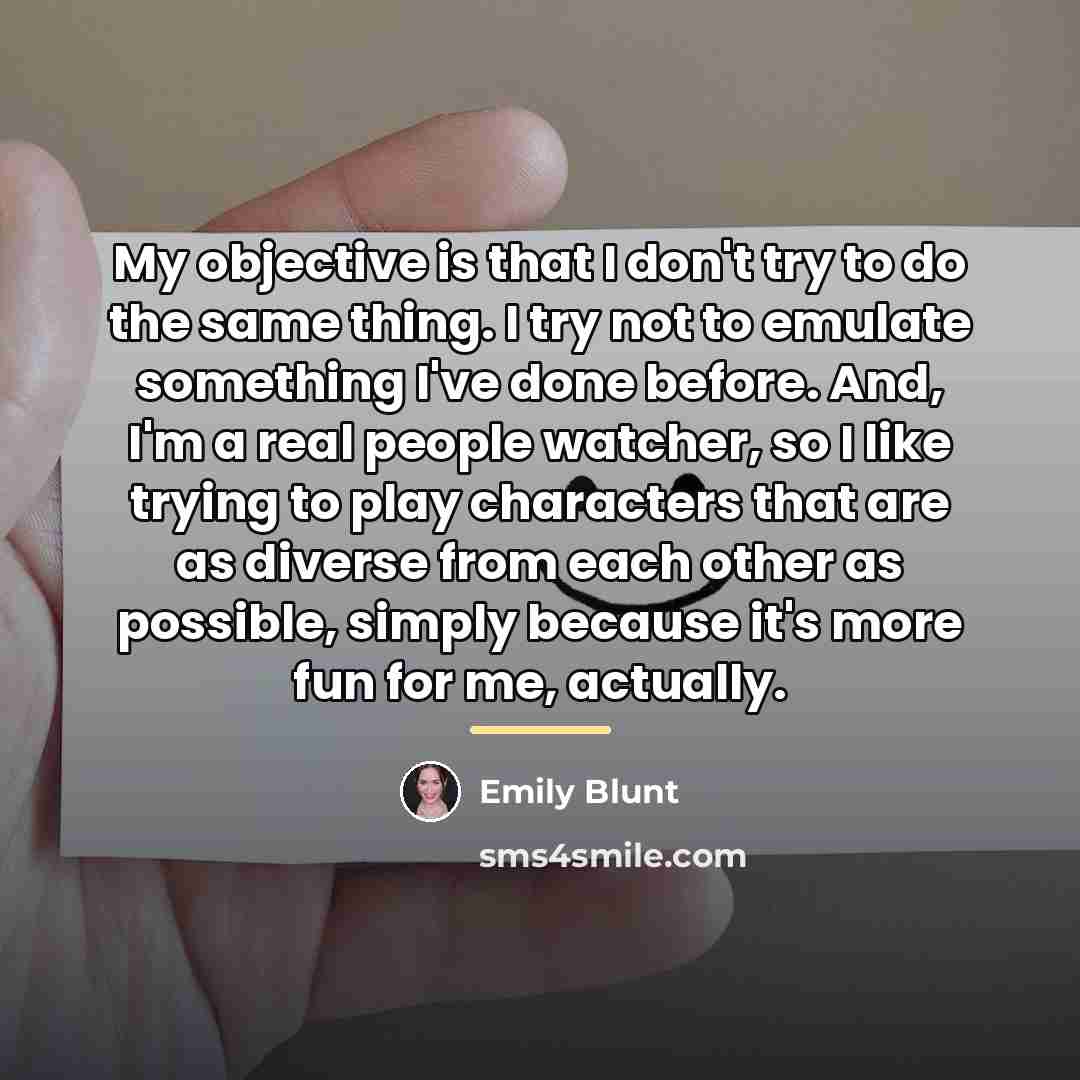 “My objective is that I don't try to do the…” quote by Emily Blunt