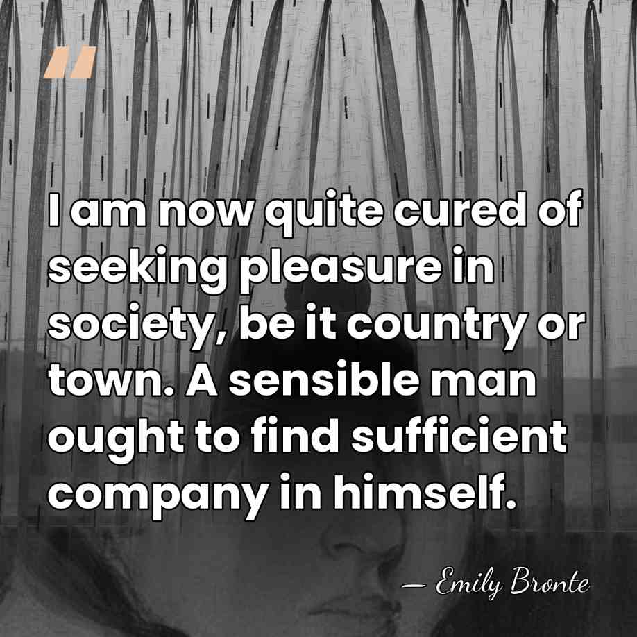 I am now quite cured of seeking pleasure in society, be it&hellip; - Emily Bronte