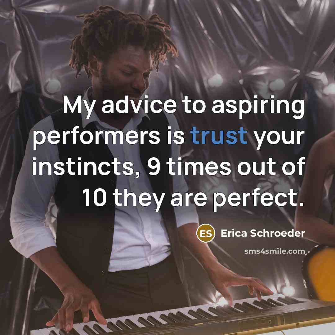 “My advice to aspiring performers is trust your instincts, 9…” quote by Erica Schroeder