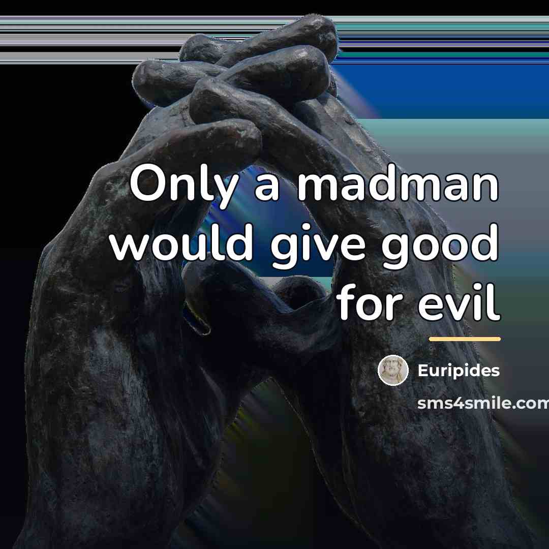 “Only a madman would give good for evil…” quote by Euripides