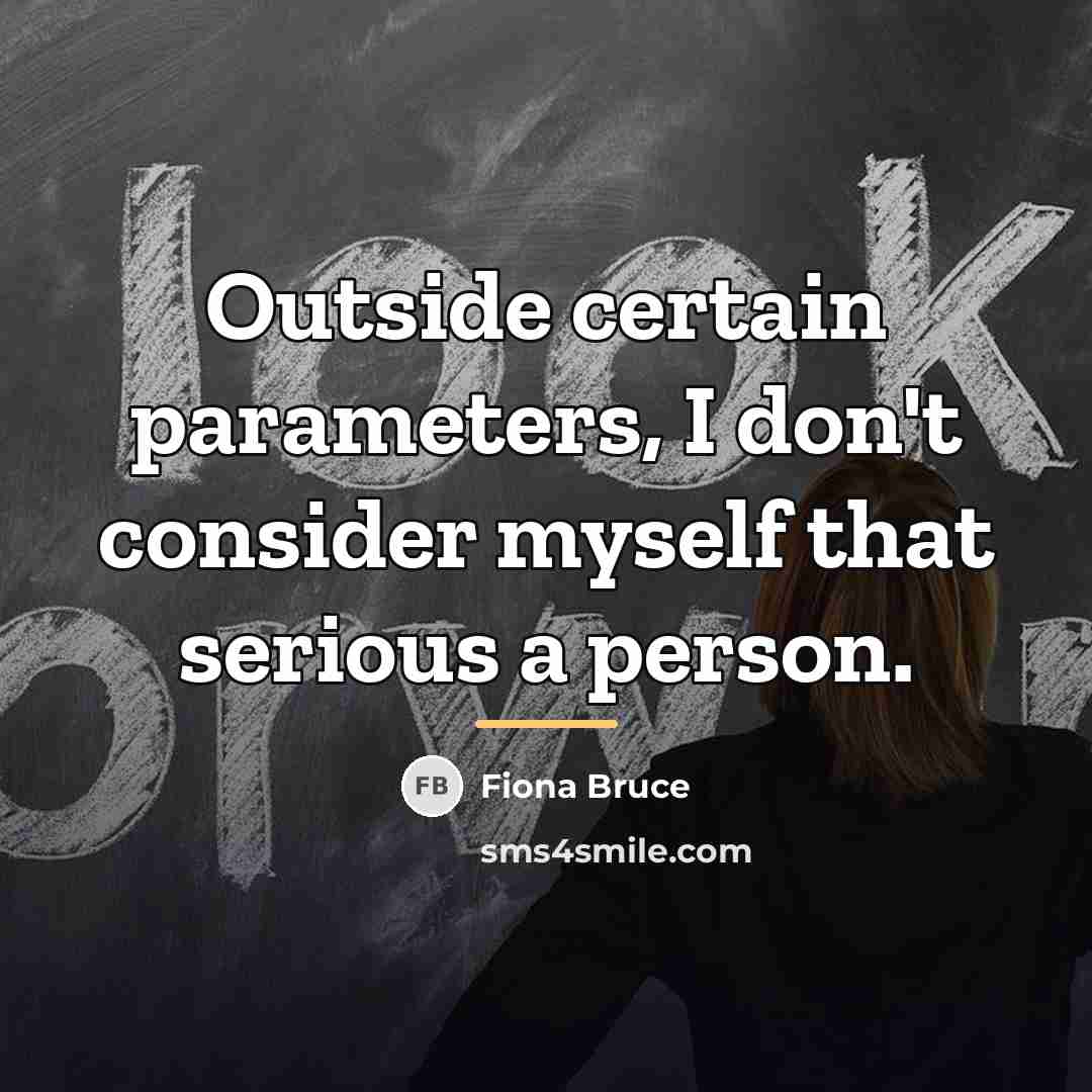 “Outside certain parameters, I don't consider myself that serious a…” quote by Fiona Bruce