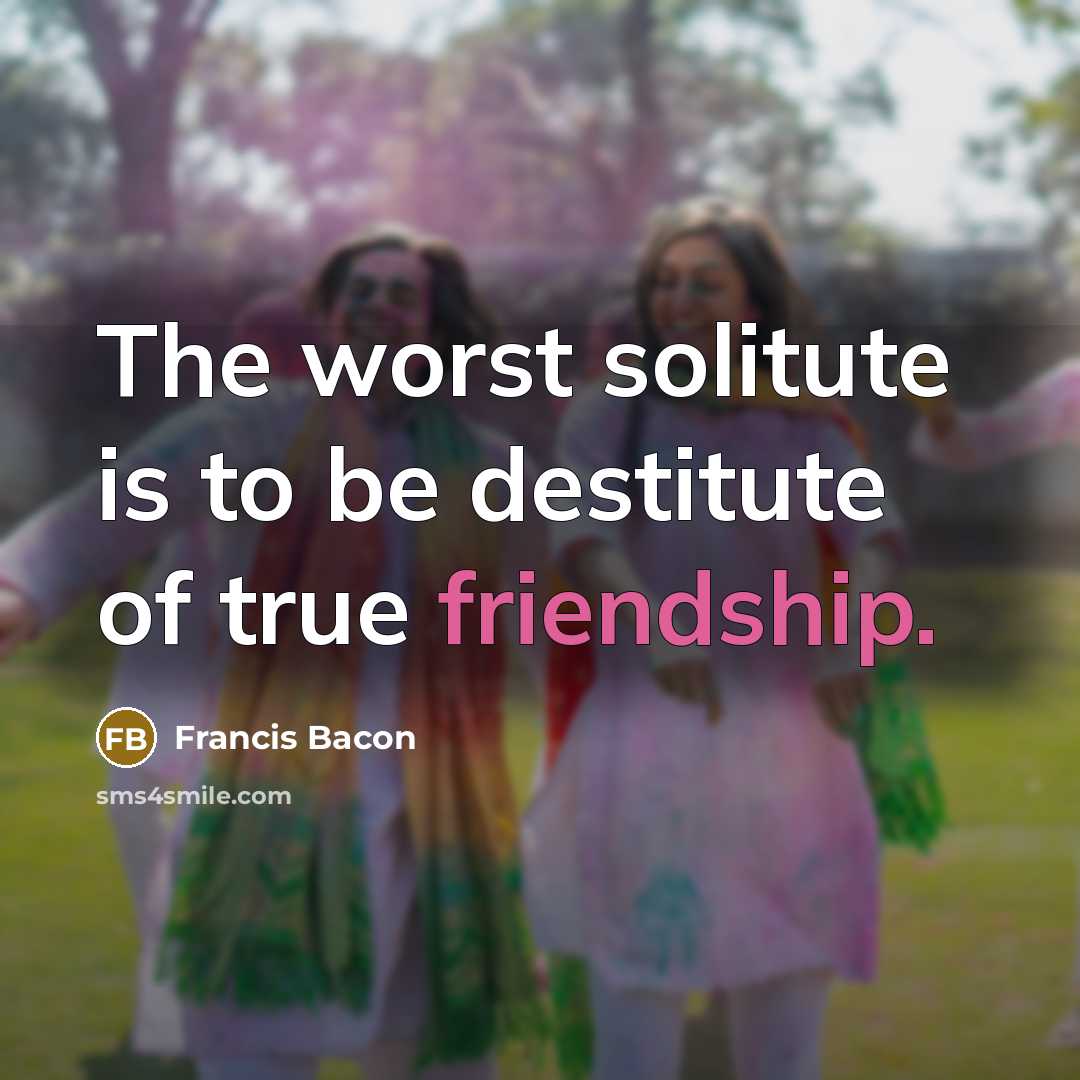 “The worst solitute is to be destitute of true friendship.…” quote by Francis Bacon