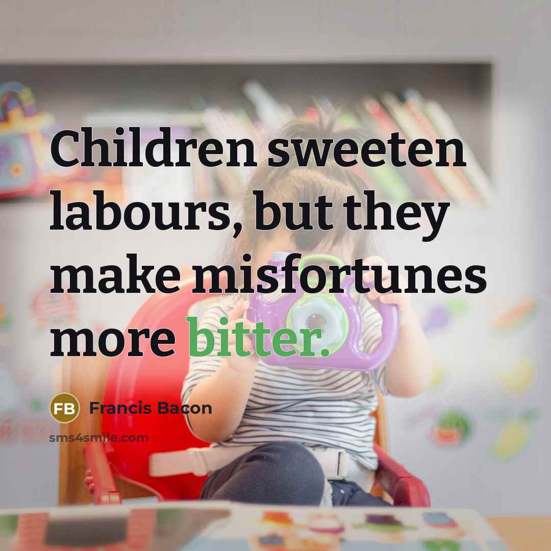 “Children sweeten labours, but they make misfortunes more bitter.…” quote by Francis Bacon
