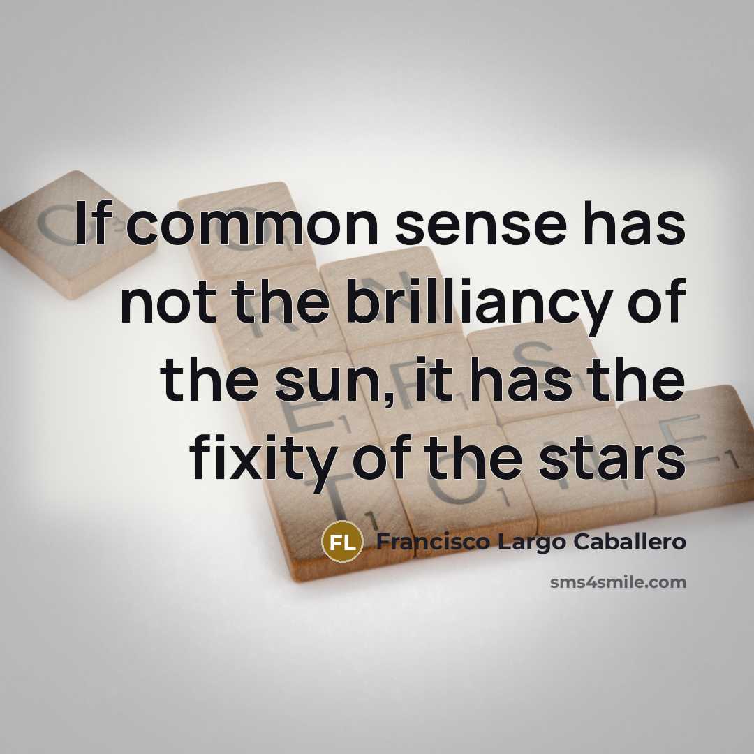“If common sense has not the brilliancy of the sun, it has the fixity of the stars” quote by Francisco Largo Caballero