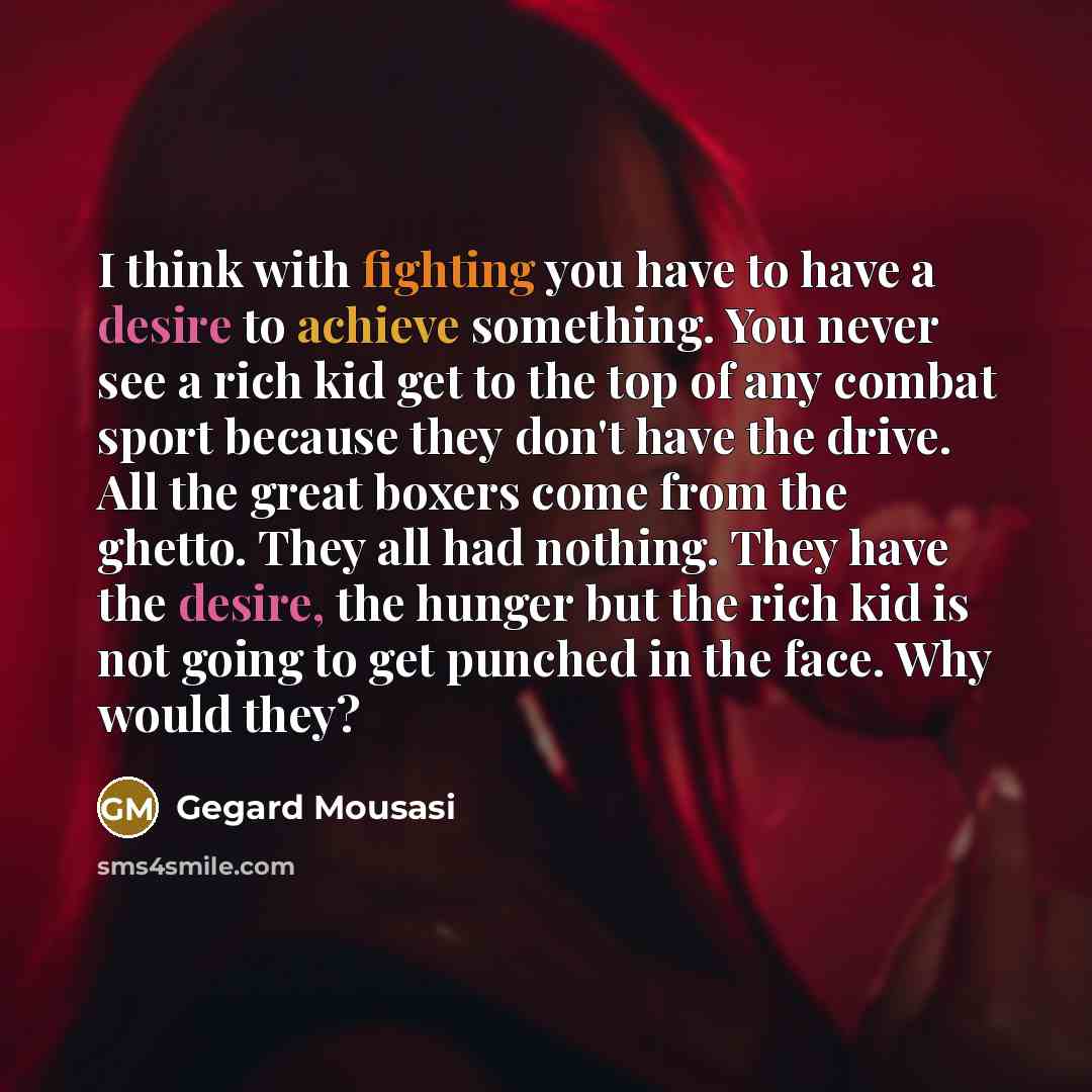 “I think with fighting you have to have a desire…” quote by Gegard Mousasi