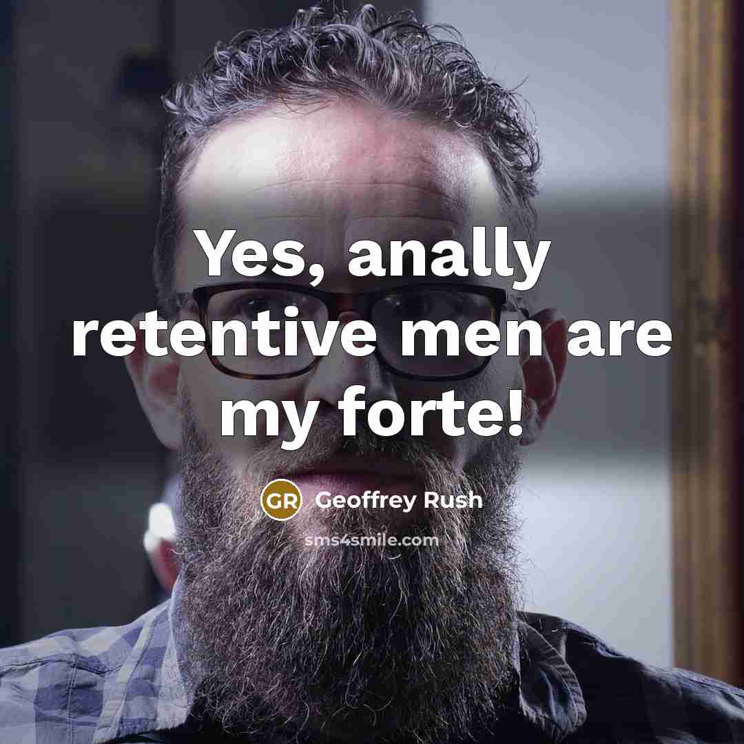 “Yes, anally retentive men are my forte!…” quote by Geoffrey Rush