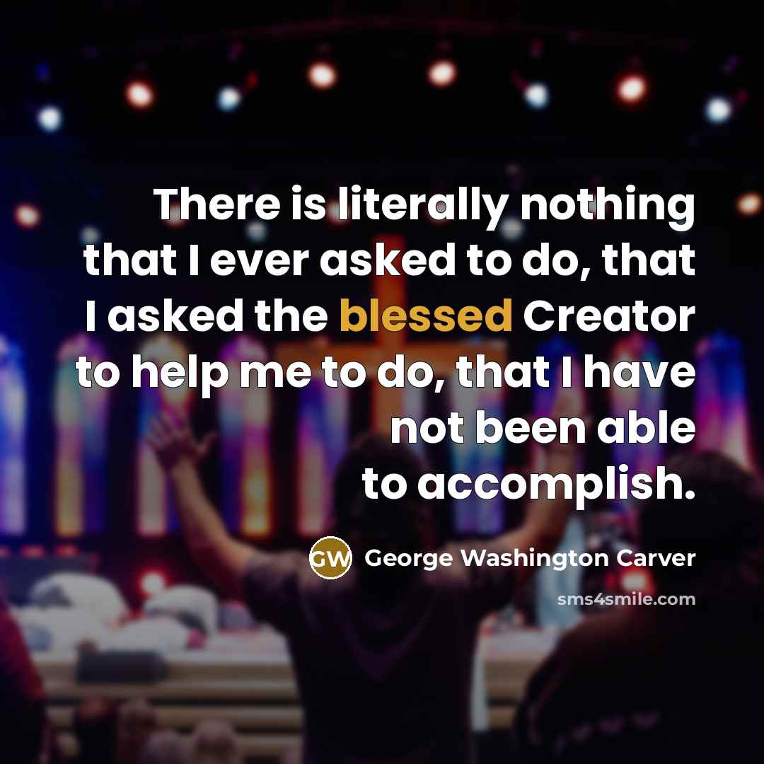 “There is literally nothing that I ever asked to do,…” quote by George Washington Carver
