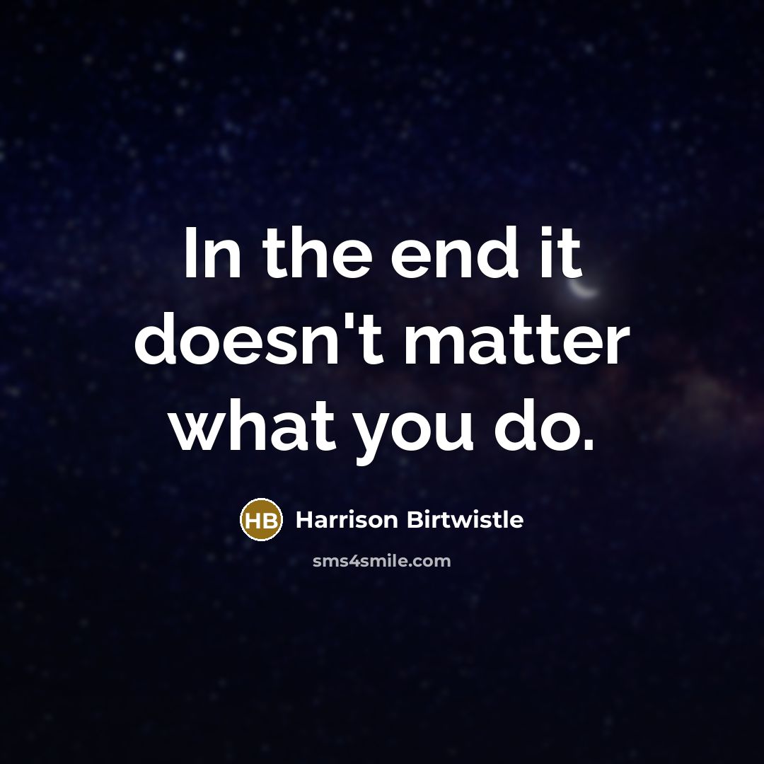 “In the end it doesn't matter what you do.…” quote by Harrison Birtwistle