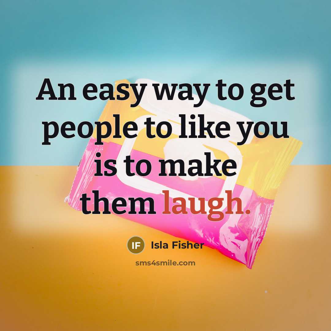 “An easy way to get people to like you is to make them laugh.” quote by Isla Fisher