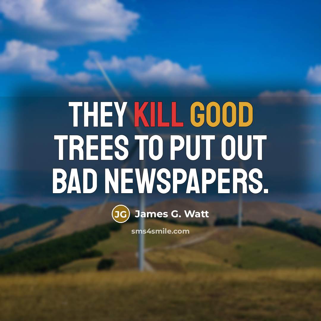 “They kill good trees to put out bad newspapers.…” quote by James G. Watt