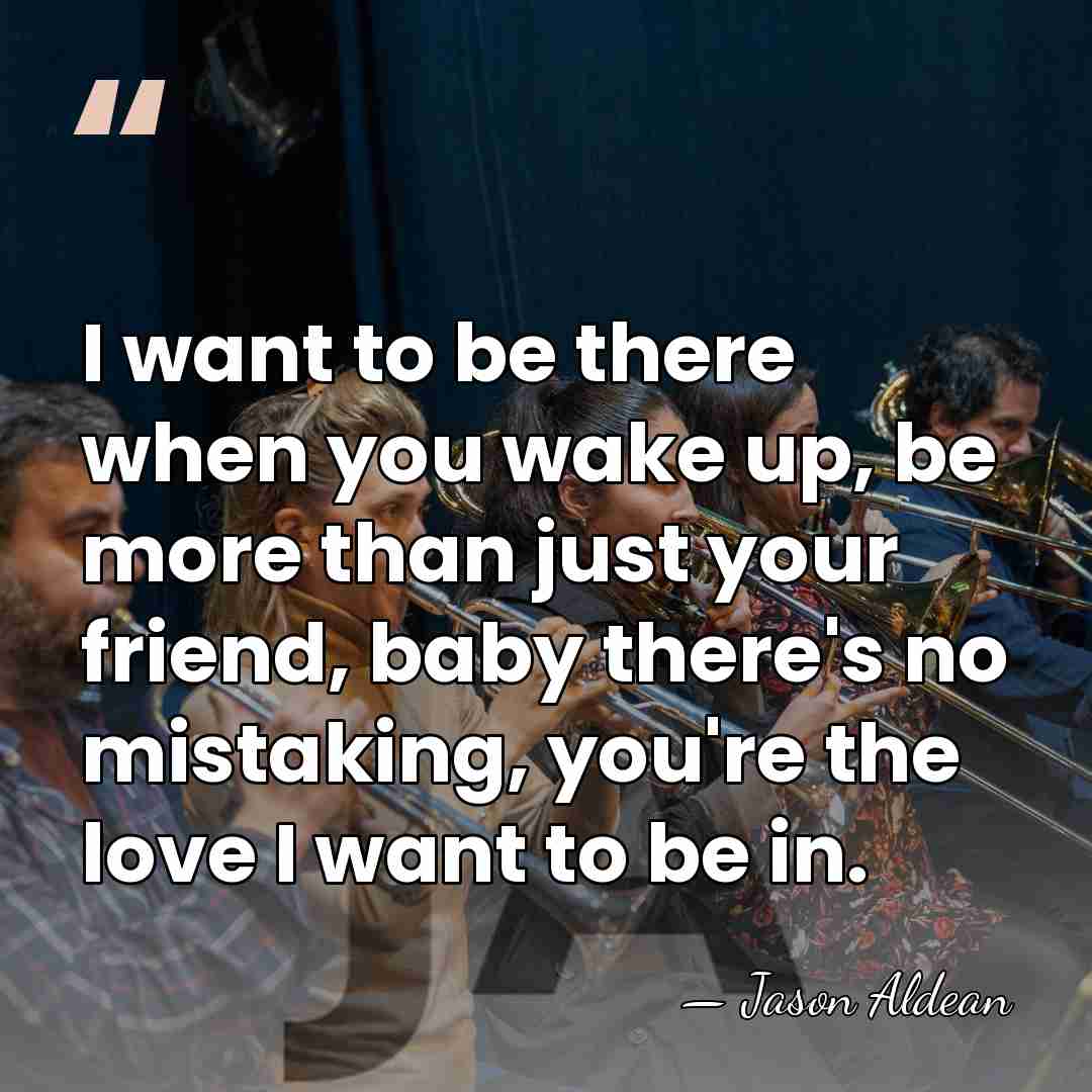 I want to be there when you wake up, be more than&hellip; - Jason Aldean