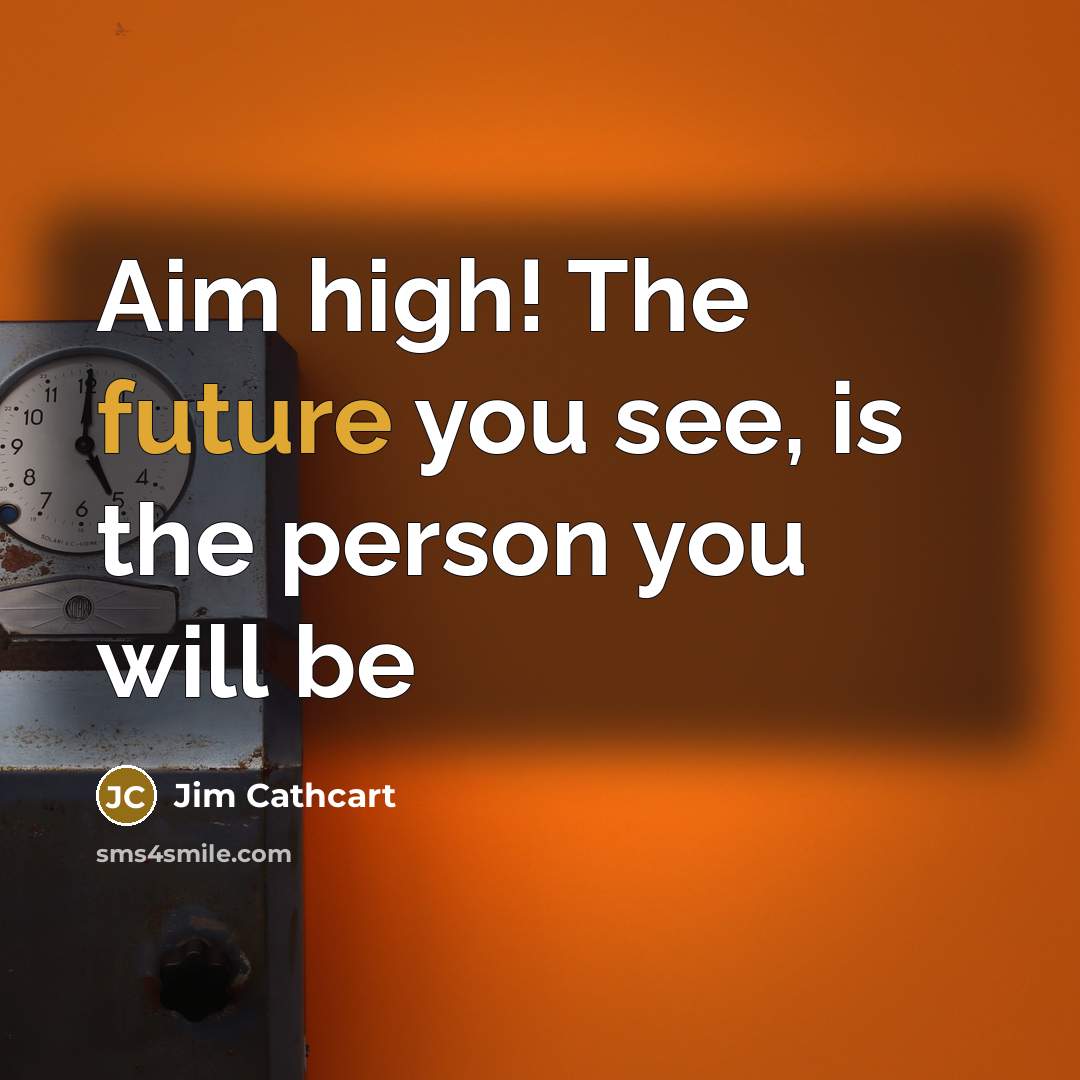 “Aim high! The future you see, is the person you…” quote by Jim Cathcart