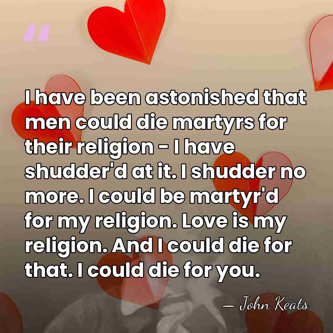 I have been astonished that men could die martyrs for their religion&hellip; - John Keats