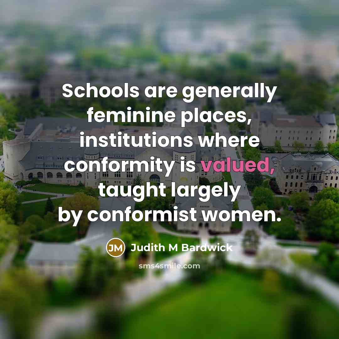 “Schools are generally feminine places, institutions where conformity is valued,…” quote by Judith M Bardwick