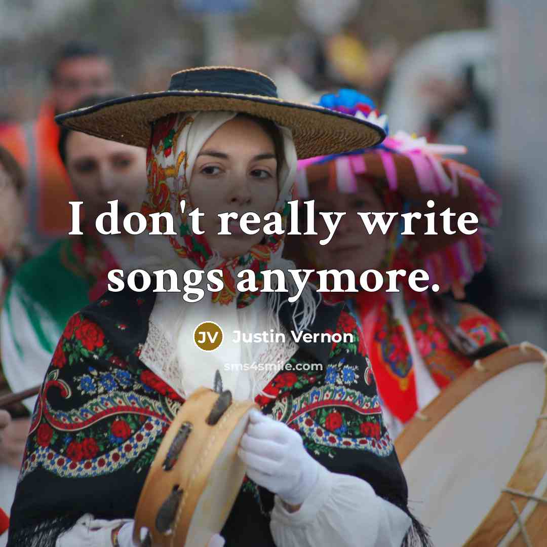 “I don't really write songs anymore.…” quote by Justin Vernon