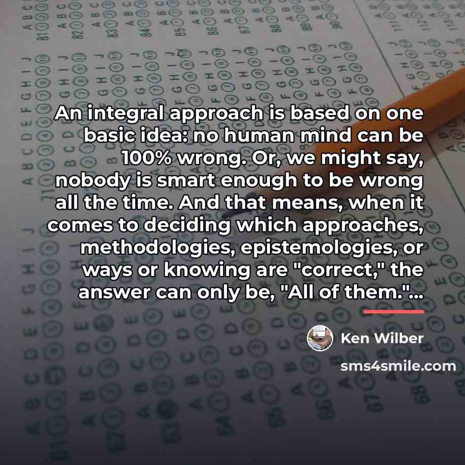 “An integral approach is based on one basic idea: no…” quote by Ken Wilber