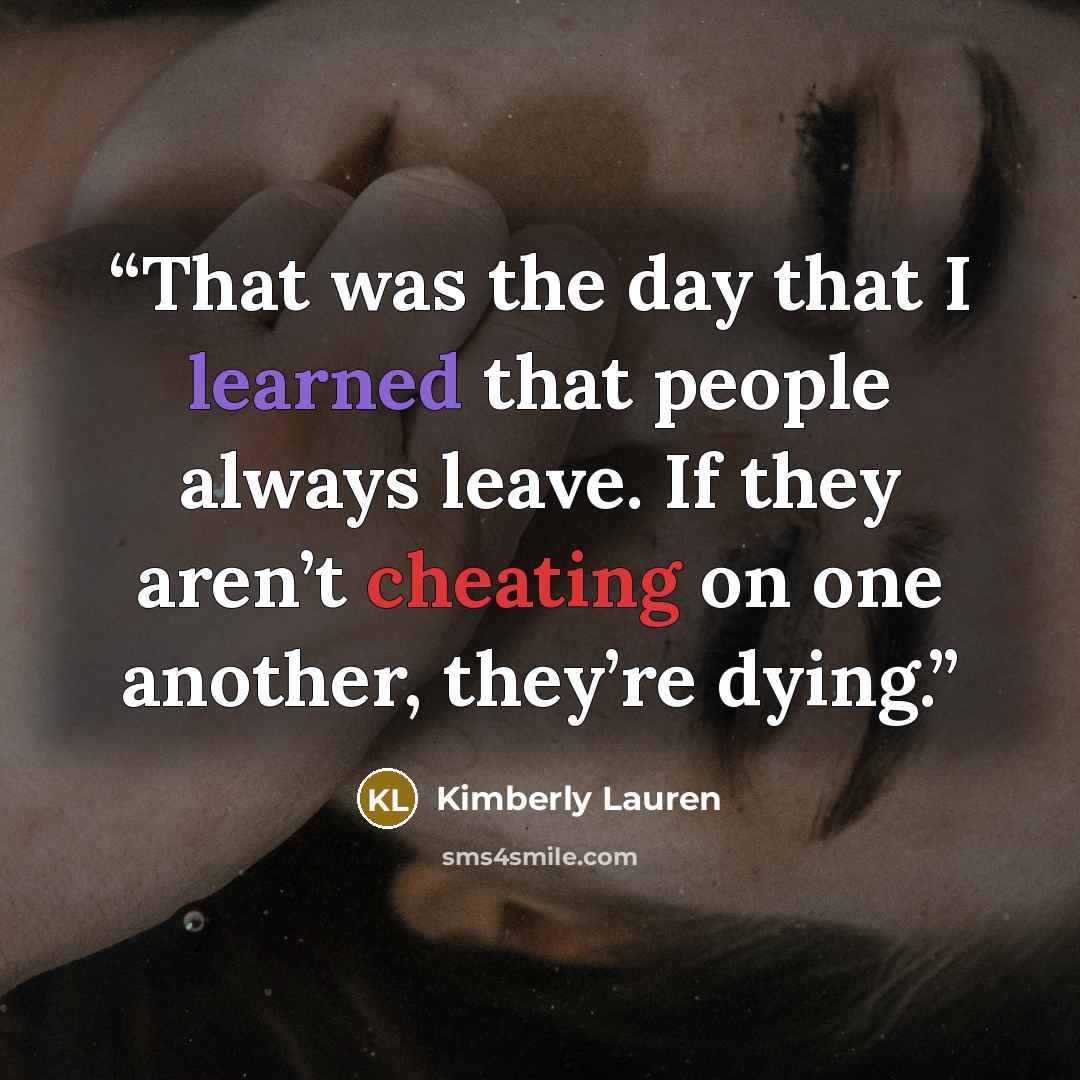 “That was the day that I learned that people always leave. If they aren’t cheating on one another, they’re dying.” quote by Kimberly Lauren