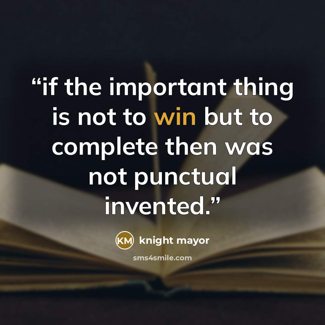 “if the important thing is not to win but to complete then was not punctual invented.” quote by knight mayor