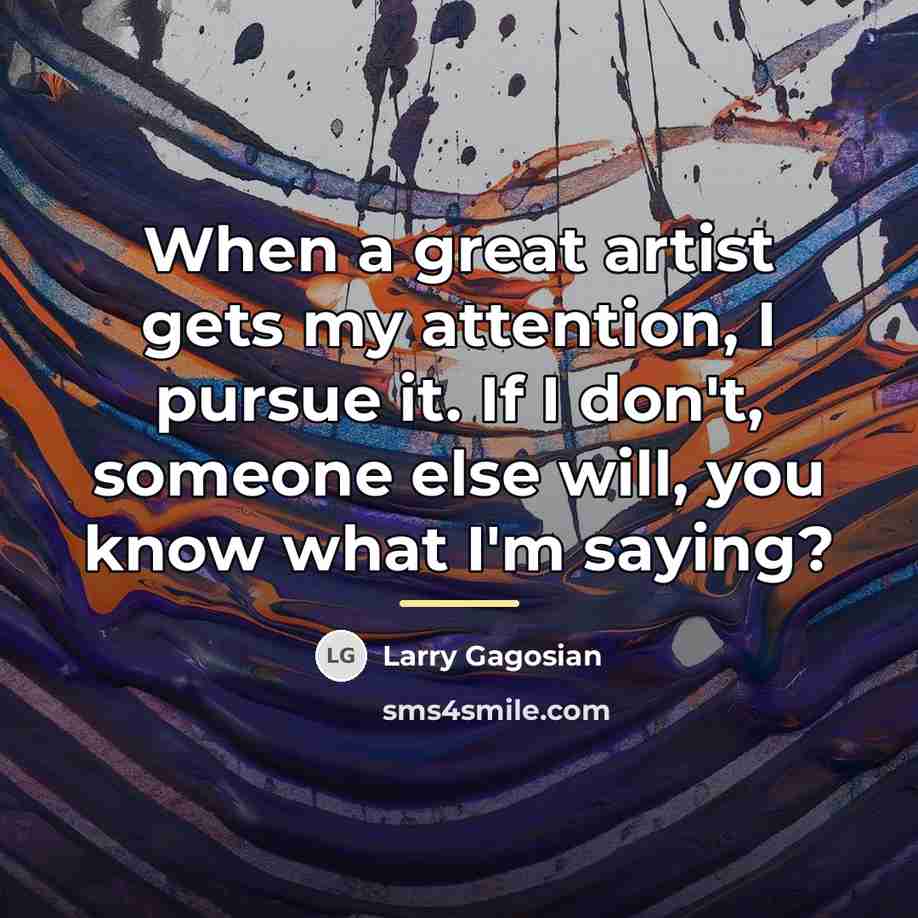 “When a great artist gets my attention, I pursue it.…” quote by Larry Gagosian